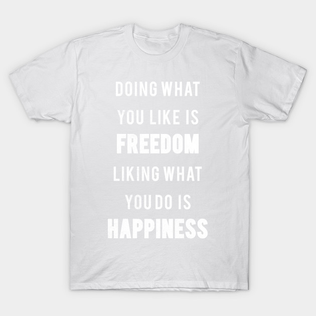 Doing What You Like Is Freedom Liking what You Do Is Happiness T-Shirt-TJ